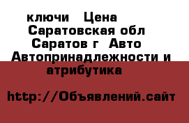 ключи › Цена ­ 800 - Саратовская обл., Саратов г. Авто » Автопринадлежности и атрибутика   